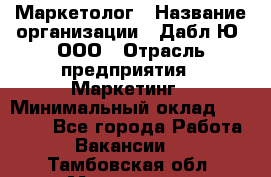 Маркетолог › Название организации ­ Дабл Ю, ООО › Отрасль предприятия ­ Маркетинг › Минимальный оклад ­ 30 000 - Все города Работа » Вакансии   . Тамбовская обл.,Моршанск г.